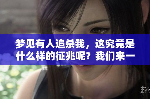 梦见有人追杀我，这究竟是什么样的征兆呢？我们来一起探讨一下。
