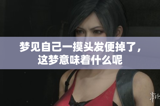 梦见自己一摸头发便掉了，这梦意味着什么呢