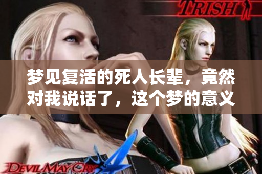 梦见复活的死人长辈，竟然对我说话了，这个梦的意义是什么呢