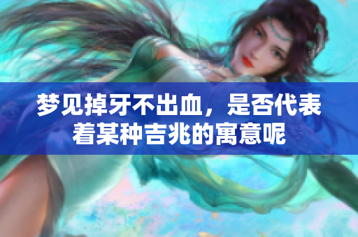 梦见掉牙不出血，是否代表着某种吉兆的寓意呢