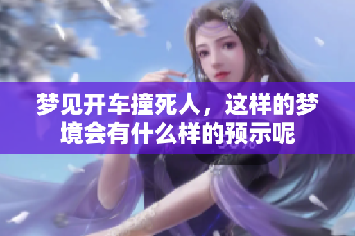 梦见开车撞死人，这样的梦境会有什么样的预示呢