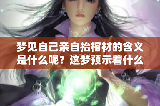 梦见自己亲自抬棺材的含义是什么呢？这梦预示着什么？