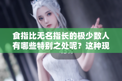 食指比无名指长的极少数人有哪些特别之处呢？这种现象值得我们关注。