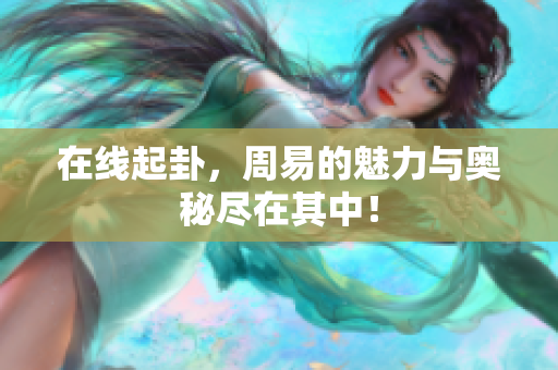 在线起卦，周易的魅力与奥秘尽在其中！