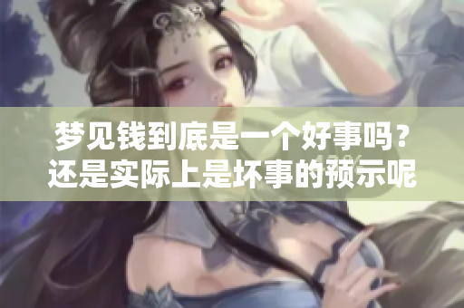 梦见钱到底是一个好事吗？还是实际上是坏事的预示呢？