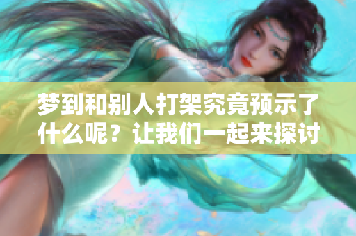 梦到和别人打架究竟预示了什么呢？让我们一起来探讨这个问题。