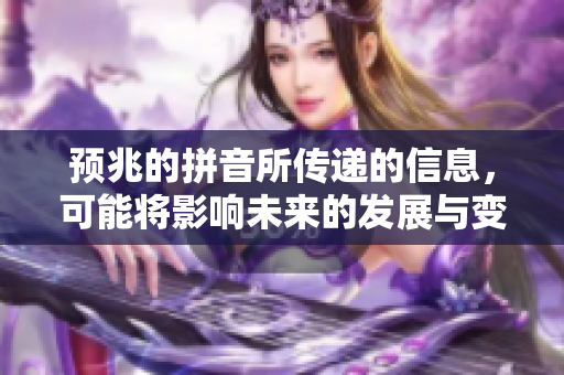 预兆的拼音所传递的信息，可能将影响未来的发展与变化