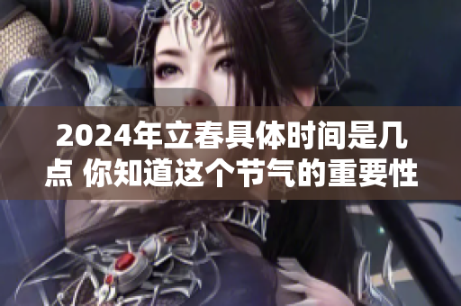 2024年立春具体时间是几点 你知道这个节气的重要性吗