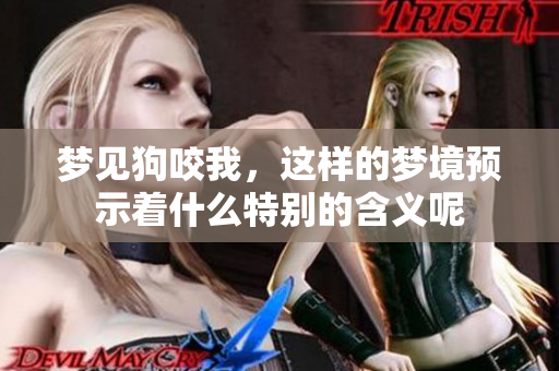 梦见狗咬我，这样的梦境预示着什么特别的含义呢