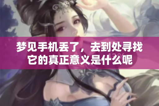 梦见手机丢了，去到处寻找它的真正意义是什么呢