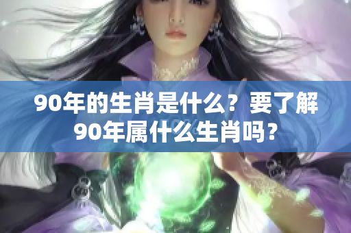 90年的生肖是什么？要了解90年属什么生肖吗？