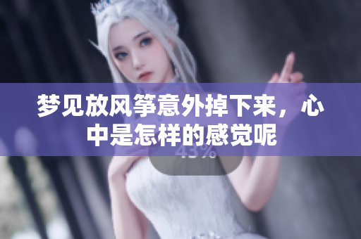 梦见放风筝意外掉下来，心中是怎样的感觉呢
