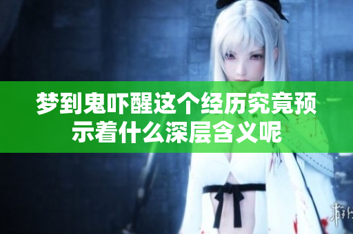 梦到鬼吓醒这个经历究竟预示着什么深层含义呢