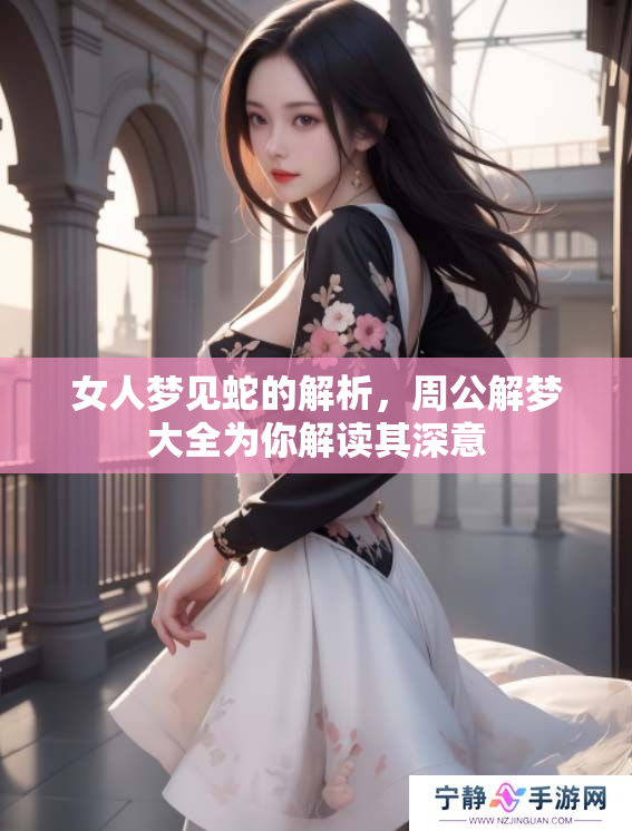女人梦见蛇的解析，周公解梦大全为你解读其深意