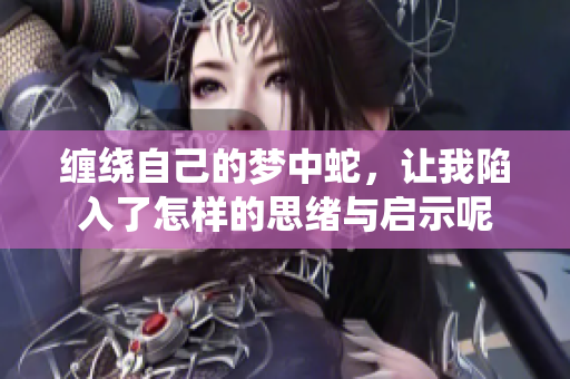 缠绕自己的梦中蛇，让我陷入了怎样的思绪与启示呢