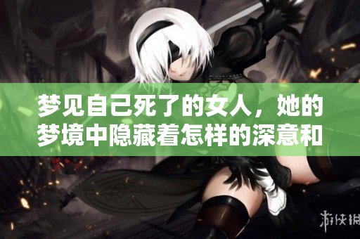 梦见自己死了的女人，她的梦境中隐藏着怎样的深意和启示呢