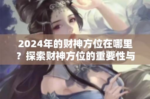 2024年的财神方位在哪里？探索财神方位的重要性与意义