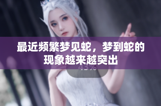 最近频繁梦见蛇，梦到蛇的现象越来越突出