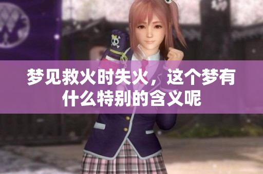 梦见救火时失火，这个梦有什么特别的含义呢