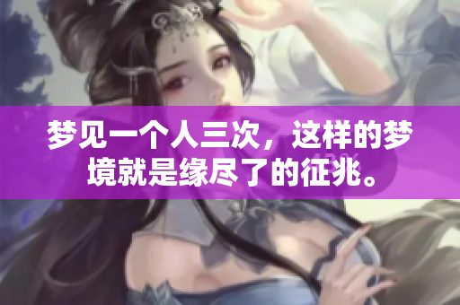 梦见一个人三次，这样的梦境就是缘尽了的征兆。