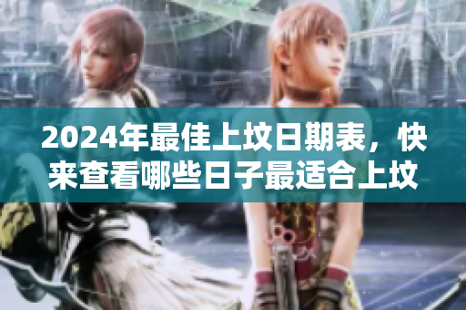 2024年最佳上坟日期表，快来查看哪些日子最适合上坟吧