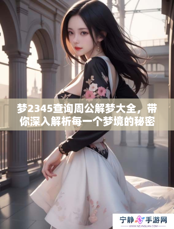 梦2345查询周公解梦大全，带你深入解析每一个梦境的秘密