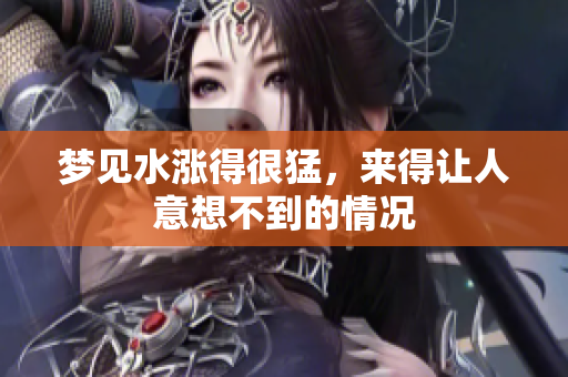 梦见水涨得很猛，来得让人意想不到的情况
