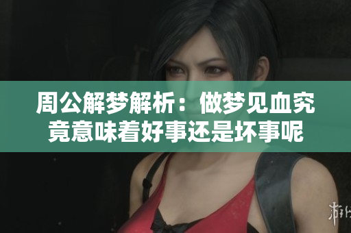 周公解梦解析：做梦见血究竟意味着好事还是坏事呢