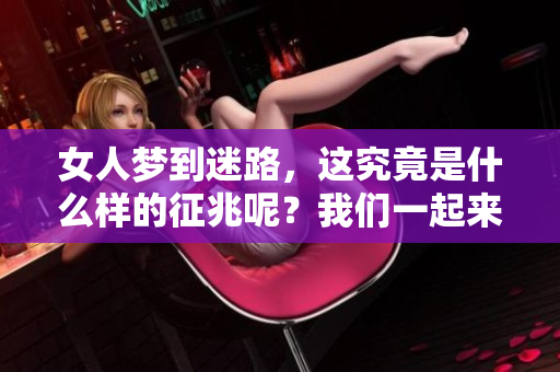 女人梦到迷路，这究竟是什么样的征兆呢？我们一起来探索一下。