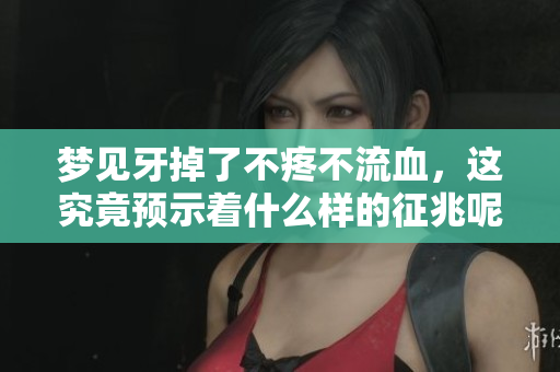 梦见牙掉了不疼不流血，这究竟预示着什么样的征兆呢