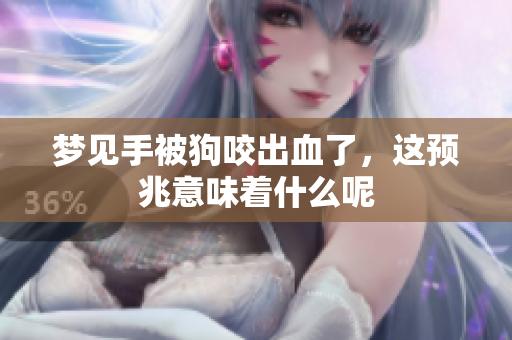 梦见手被狗咬出血了，这预兆意味着什么呢