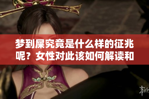 梦到屎究竟是什么样的征兆呢？女性对此该如何解读和应对呢？