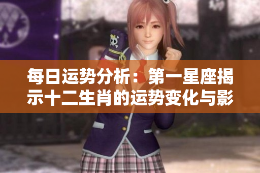 每日运势分析：第一星座揭示十二生肖的运势变化与影响因素