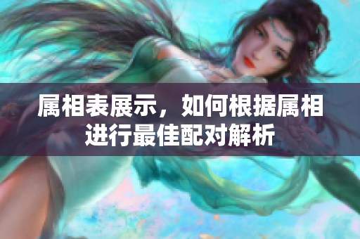 属相表展示，如何根据属相进行最佳配对解析
