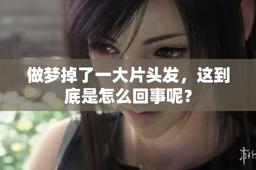 做梦掉了一大片头发，这到底是怎么回事呢？