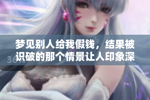 梦见别人给我假钱，结果被识破的那个情景让人印象深刻