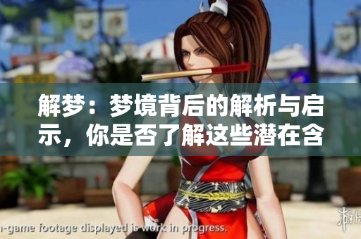 解梦：梦境背后的解析与启示，你是否了解这些潜在含义呢