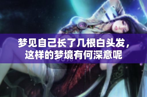 梦见自己长了几根白头发，这样的梦境有何深意呢