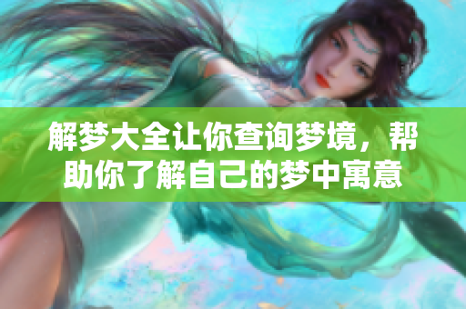 解梦大全让你查询梦境，帮助你了解自己的梦中寓意