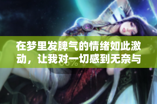 在梦里发脾气的情绪如此激动，让我对一切感到无奈与困惑
