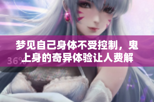 梦见自己身体不受控制，鬼上身的奇异体验让人费解