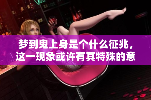 梦到鬼上身是个什么征兆，这一现象或许有其特殊的意义