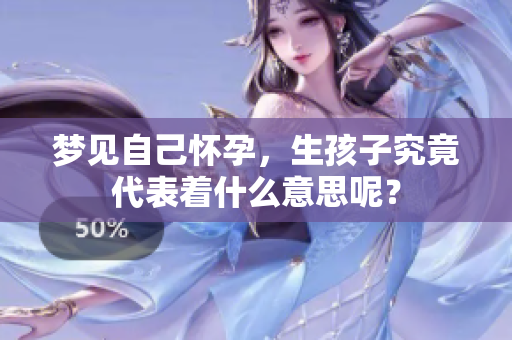 梦见自己怀孕，生孩子究竟代表着什么意思呢？