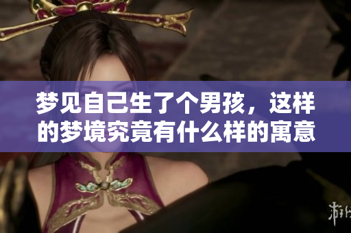 梦见自己生了个男孩，这样的梦境究竟有什么样的寓意呢