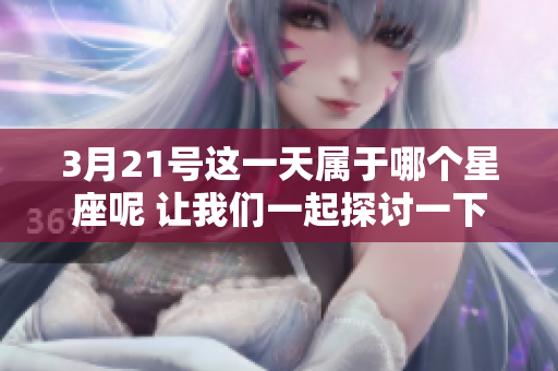3月21号这一天属于哪个星座呢 让我们一起探讨一下吧
