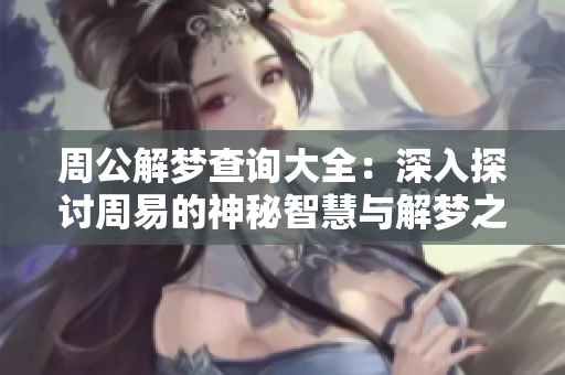 周公解梦查询大全：深入探讨周易的神秘智慧与解梦之道