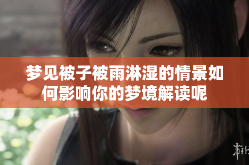 梦见被子被雨淋湿的情景如何影响你的梦境解读呢