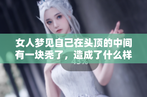 女人梦见自己在头顶的中间有一块秃了，造成了什么样的困扰呢