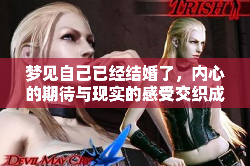 梦见自己已经结婚了，内心的期待与现实的感受交织成梦。