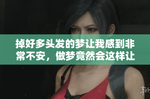 掉好多头发的梦让我感到非常不安，做梦竟然会这样让人担心